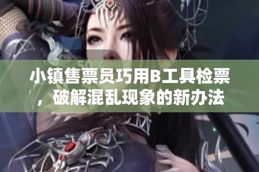 小镇售票员巧用B工具检票，破解混乱现象的新办法