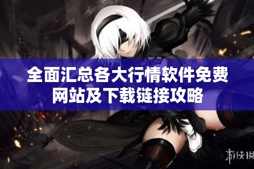 全面汇总各大行情软件免费网站及下载链接攻略