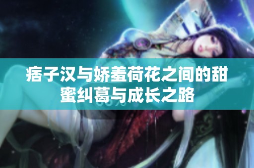 痞子汉与娇羞荷花之间的甜蜜纠葛与成长之路