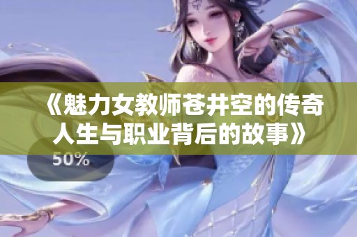 《魅力女教师苍井空的传奇人生与职业背后的故事》