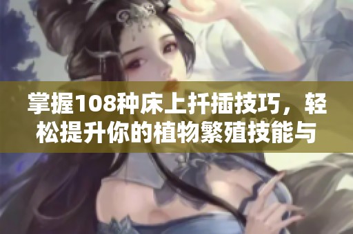 掌握108种床上扦插技巧，轻松提升你的植物繁殖技能与庭园美感