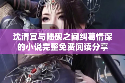 沈清宜与陆砚之间纠葛情深的小说完整免费阅读分享
