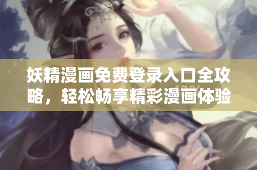妖精漫画免费登录入口全攻略，轻松畅享精彩漫画体验
