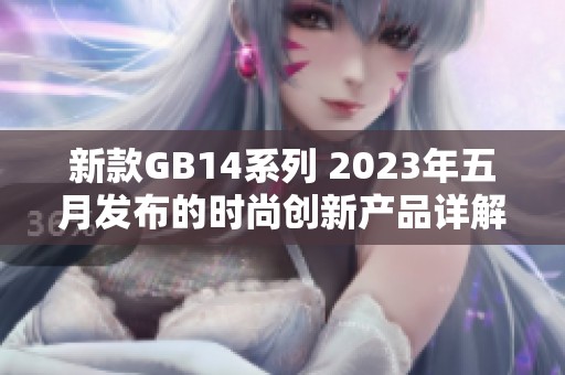 新款GB14系列 2023年五月发布的时尚创新产品详解与评测