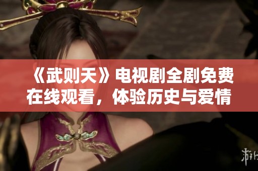 《武则天》电视剧全剧免费在线观看，体验历史与爱情的精彩交融