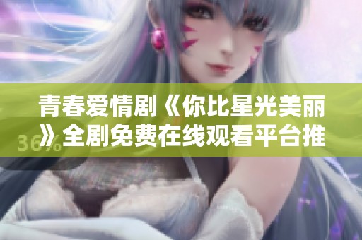 青春爱情剧《你比星光美丽》全剧免费在线观看平台推荐