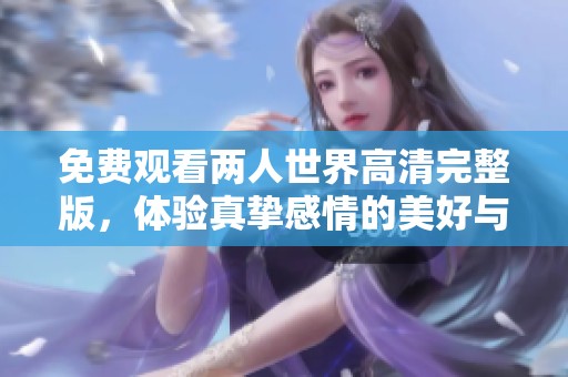 免费观看两人世界高清完整版，体验真挚感情的美好与挑战