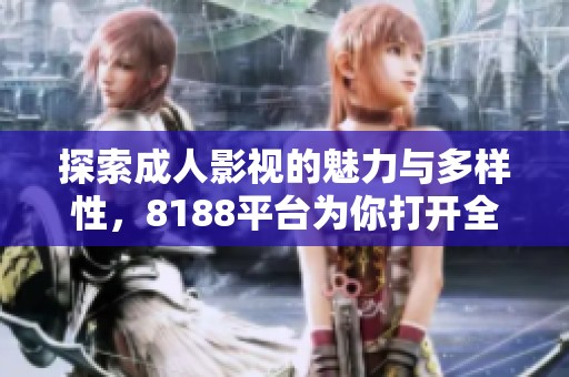 探索成人影视的魅力与多样性，8188平台为你打开全新视界