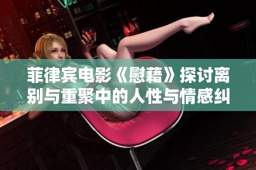 菲律宾电影《慰藉》探讨离别与重聚中的人性与情感纠葛