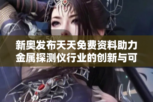 新奥发布天天免费资料助力金属探测仪行业的创新与可持续发展