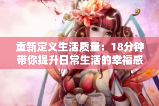 重新定义生活质量：18分钟带你提升日常生活的幸福感与效率