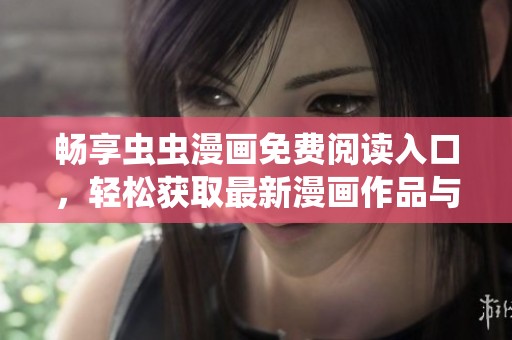 畅享虫虫漫画免费阅读入口，轻松获取最新漫画作品与精彩内容
