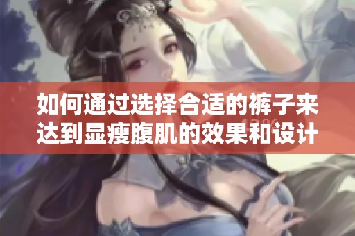 如何通过选择合适的裤子来达到显瘦腹肌的效果和设计理念