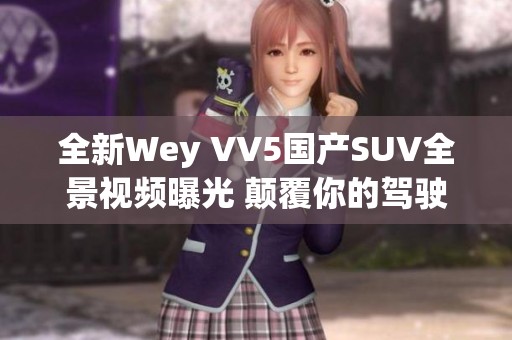 全新Wey VV5国产SUV全景视频曝光 颠覆你的驾驶体验