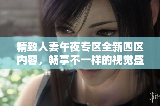 精致人妻午夜专区全新四区内容，畅享不一样的视觉盛宴与体验！