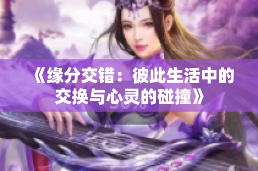 《缘分交错：彼此生活中的交换与心灵的碰撞》