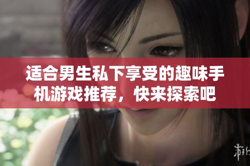 适合男生私下享受的趣味手机游戏推荐，快来探索吧