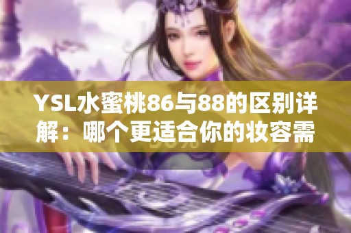 YSL水蜜桃86与88的区别详解：哪个更适合你的妆容需求呢？