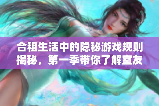 合租生活中的隐秘游戏规则揭秘，第一季带你了解室友相处之道