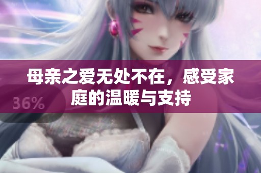 母亲之爱无处不在，感受家庭的温暖与支持