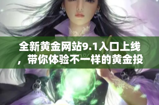 全新黄金网站9.1入口上线，带你体验不一样的黄金投资之旅