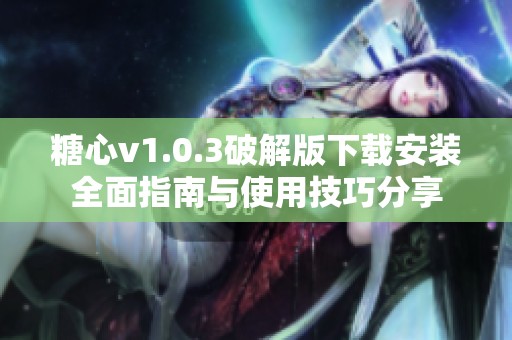 糖心v1.0.3破解版下载安装全面指南与使用技巧分享