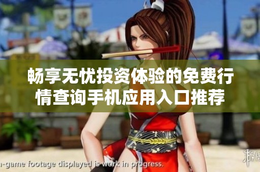 畅享无忧投资体验的免费行情查询手机应用入口推荐