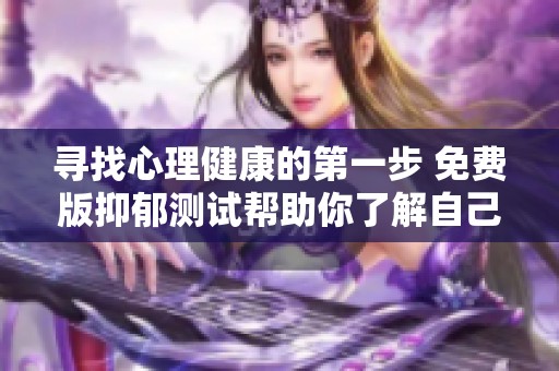寻找心理健康的第一步 免费版抑郁测试帮助你了解自己状态