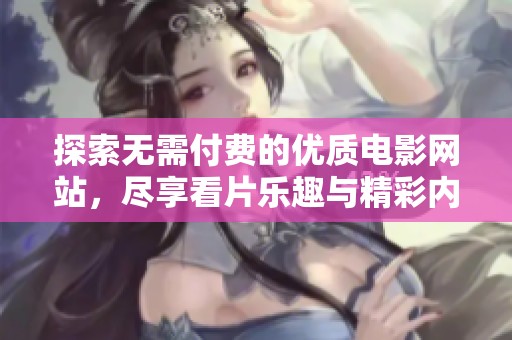 探索无需付费的优质电影网站，尽享看片乐趣与精彩内容