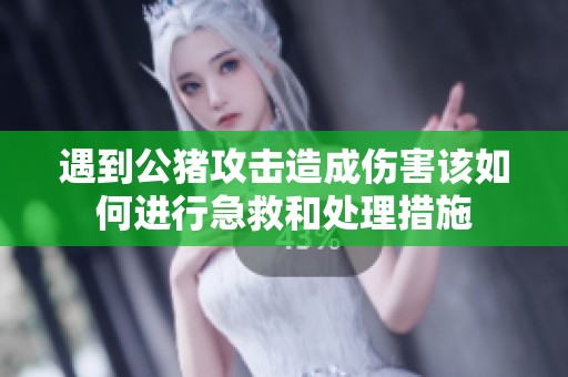 遇到公猪攻击造成伤害该如何进行急救和处理措施