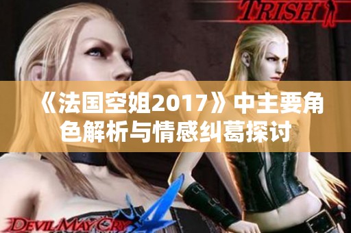《法国空姐2017》中主要角色解析与情感纠葛探讨