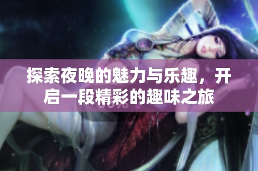 探索夜晚的魅力与乐趣，开启一段精彩的趣味之旅