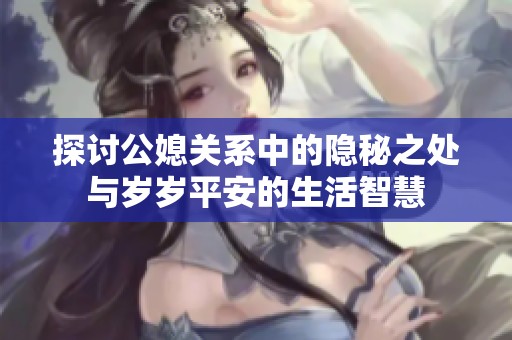 探讨公媳关系中的隐秘之处与岁岁平安的生活智慧