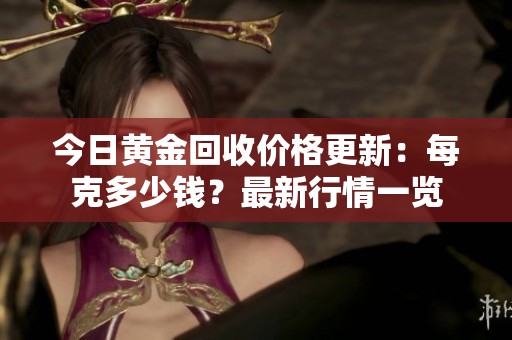 今日黄金回收价格更新：每克多少钱？最新行情一览