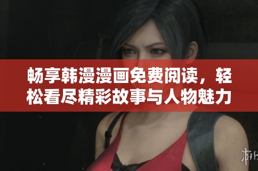 畅享韩漫漫画免费阅读，轻松看尽精彩故事与人物魅力