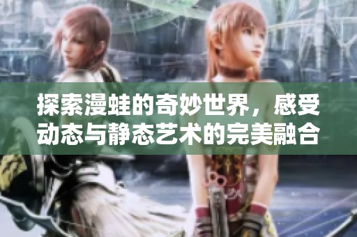 探索漫蛙的奇妙世界，感受动态与静态艺术的完美融合