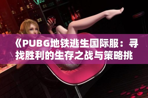 《PUBG地铁逃生国际服：寻找胜利的生存之战与策略挑战》
