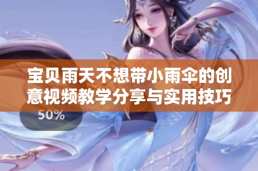 宝贝雨天不想带小雨伞的创意视频教学分享与实用技巧