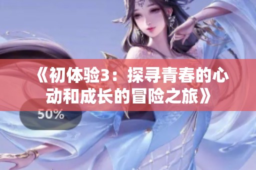 《初体验3：探寻青春的心动和成长的冒险之旅》