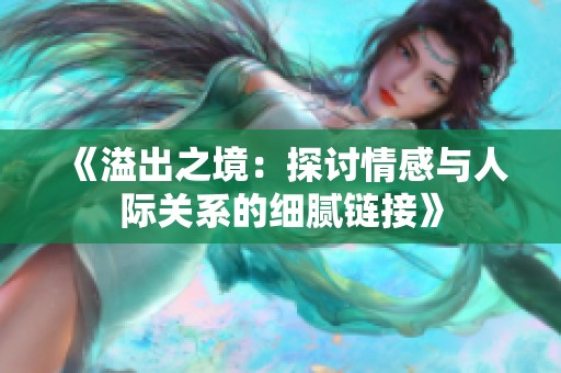 《溢出之境：探讨情感与人际关系的细腻链接》