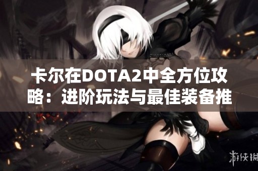 卡尔在DOTA2中全方位攻略：进阶玩法与最佳装备推荐