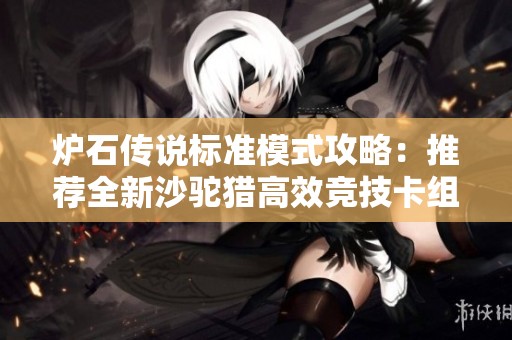 炉石传说标准模式攻略：推荐全新沙驼猎高效竞技卡组组合