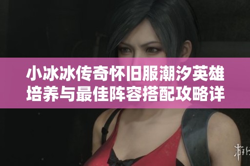 小冰冰传奇怀旧服潮汐英雄培养与最佳阵容搭配攻略详解