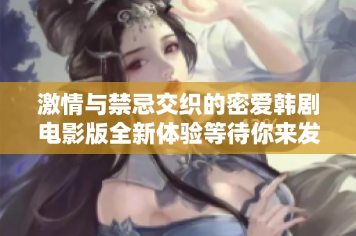 激情与禁忌交织的密爱韩剧电影版全新体验等待你来发现