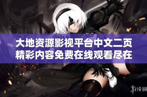 大地资源影视平台中文二页精彩内容免费在线观看尽在这里