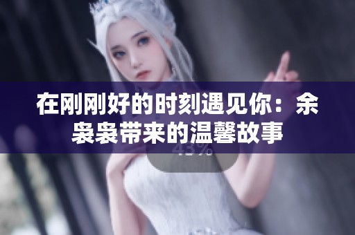 在刚刚好的时刻遇见你：余袅袅带来的温馨故事