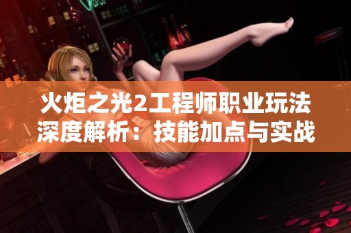火炬之光2工程师职业玩法深度解析：技能加点与实战策略全攻略