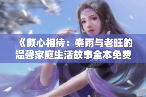 《倾心相待：秦雨与老旺的温馨家庭生活故事全本免费阅读》