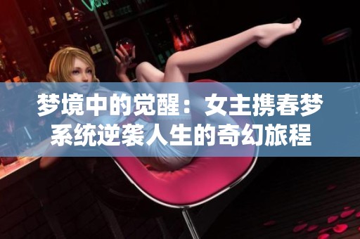 梦境中的觉醒：女主携春梦系统逆袭人生的奇幻旅程