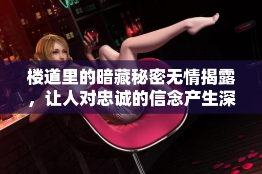 楼道里的暗藏秘密无情揭露，让人对忠诚的信念产生深刻反思
